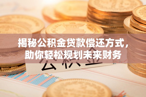 绵阳揭秘公积金贷款偿还方式，助你轻松规划未来财务