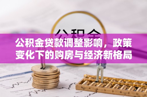 绵阳公积金贷款调整影响，政策变化下的购房与经济新格局