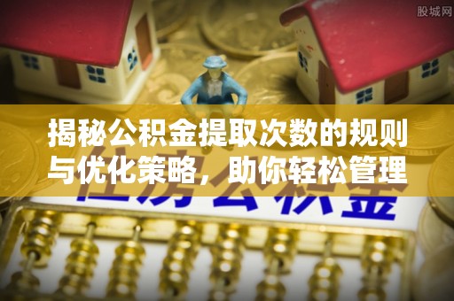 绵阳揭秘公积金提取次数的规则与优化策略，助你轻松管理财务