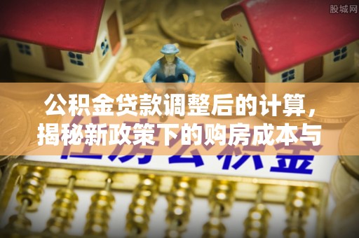 绵阳公积金贷款调整后的计算，揭秘新政策下的购房成本与规划策略
