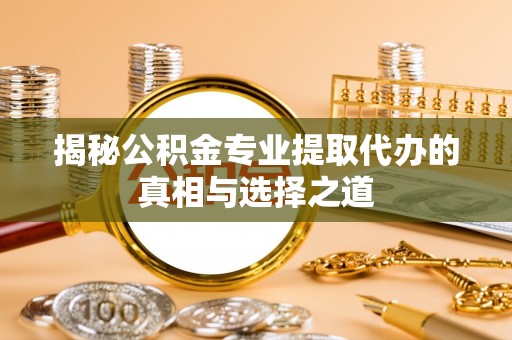 绵阳揭秘公积金专业提取代办的真相与选择之道