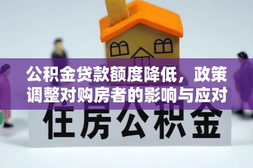 绵阳公积金贷款额度降低，政策调整对购房者的影响与应对策略