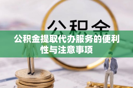 绵阳公积金提取代办服务的便利性与注意事项