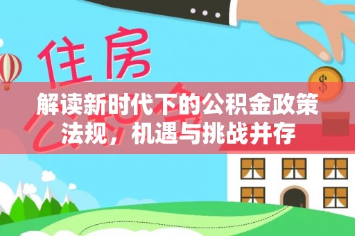 绵阳解读新时代下的公积金政策法规，机遇与挑战并存