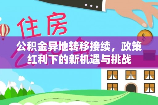 绵阳公积金异地转移接续，政策红利下的新机遇与挑战