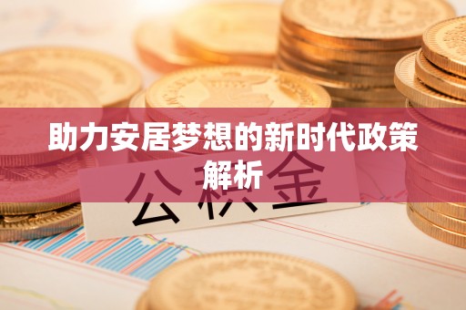 绵阳助力安居梦想的新时代政策解析