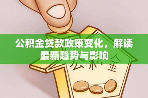 绵阳公积金贷款政策变化，解读最新趋势与影响
