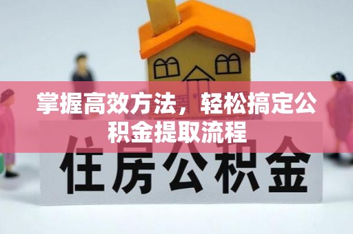 绵阳掌握高效方法，轻松搞定公积金提取流程