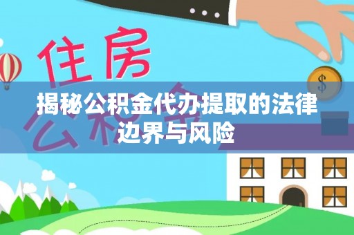 绵阳揭秘公积金代办提取的法律边界与风险