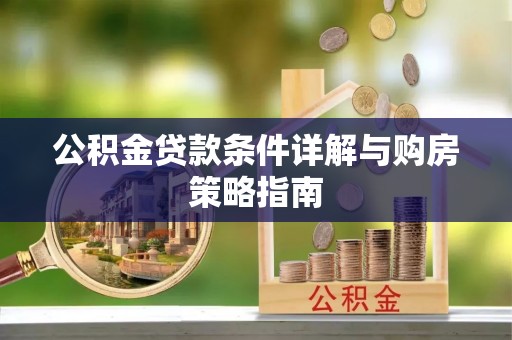 绵阳公积金贷款条件详解与购房策略指南