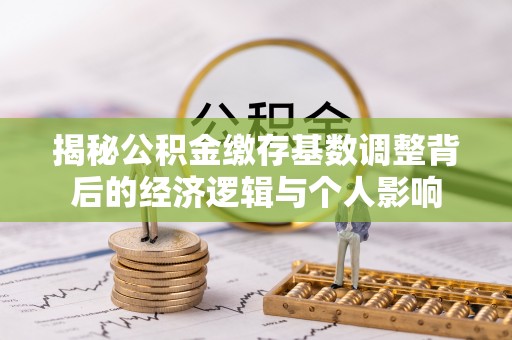 绵阳揭秘公积金缴存基数调整背后的经济逻辑与个人影响