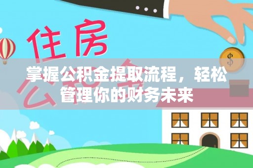 绵阳掌握公积金提取流程，轻松管理你的财务未来