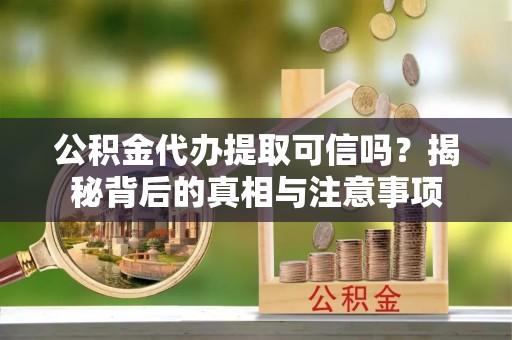 绵阳公积金代办提取可信吗？揭秘背后的真相与注意事项