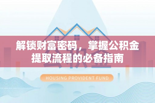 绵阳解锁财富密码，掌握公积金提取流程的必备指南