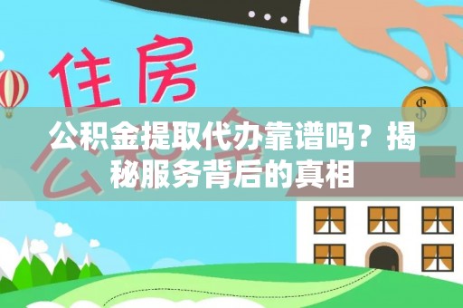 绵阳公积金提取代办靠谱吗？揭秘服务背后的真相