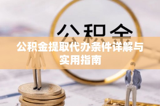 绵阳公积金提取代办条件详解与实用指南