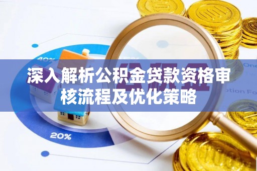 绵阳深入解析公积金贷款资格审核流程及优化策略