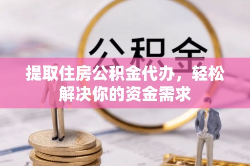 绵阳提取住房公积金代办，轻松解决你的资金需求