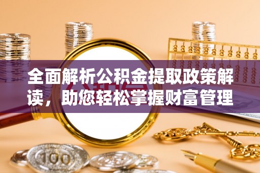 绵阳全面解析公积金提取政策解读，助您轻松掌握财富管理新方向
