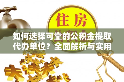 绵阳如何选择可靠的公积金提取代办单位？全面解析与实用指南