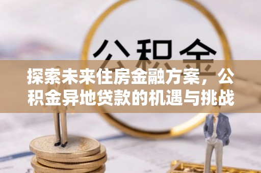 绵阳探索未来住房金融方案，公积金异地贷款的机遇与挑战