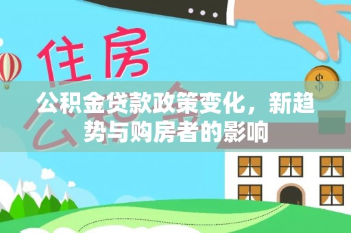 绵阳公积金贷款政策变化，新趋势与购房者的影响