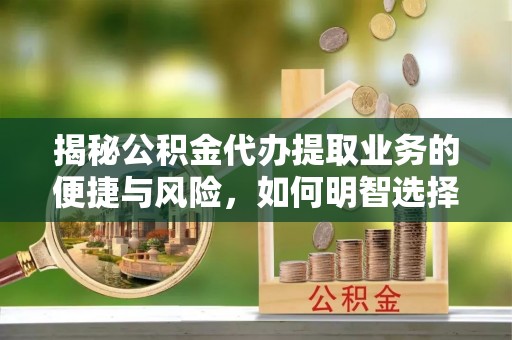 绵阳揭秘公积金代办提取业务的便捷与风险，如何明智选择？