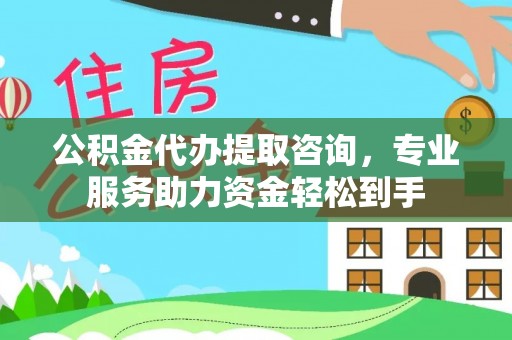 绵阳公积金代办提取咨询，专业服务助力资金轻松到手