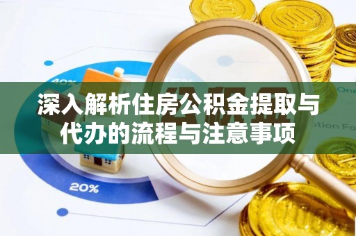 绵阳深入解析住房公积金提取与代办的流程与注意事项