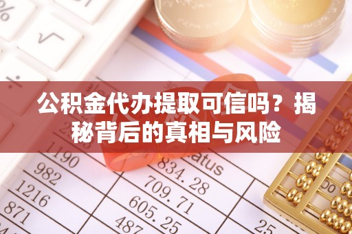 绵阳公积金代办提取可信吗？揭秘背后的真相与风险