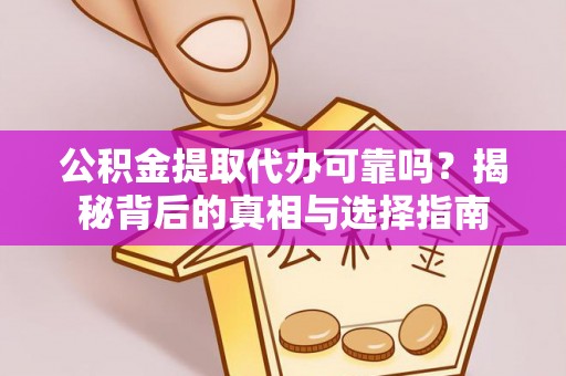 绵阳公积金提取代办可靠吗？揭秘背后的真相与选择指南