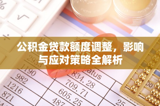 绵阳公积金贷款额度调整，影响与应对策略全解析