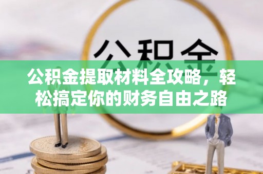 绵阳公积金提取材料全攻略，轻松搞定你的财务自由之路