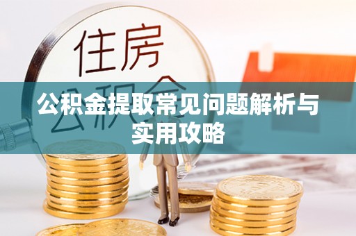 绵阳公积金提取常见问题解析与实用攻略