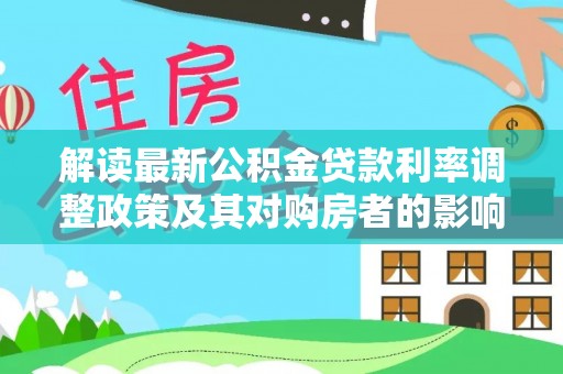 绵阳解读最新公积金贷款利率调整政策及其对购房者的影响