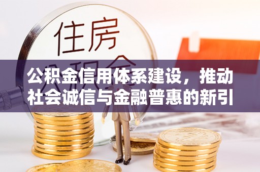 绵阳公积金信用体系建设，推动社会诚信与金融普惠的新引擎