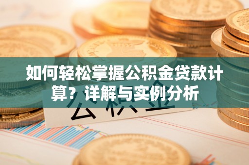 绵阳如何轻松掌握公积金贷款计算？详解与实例分析