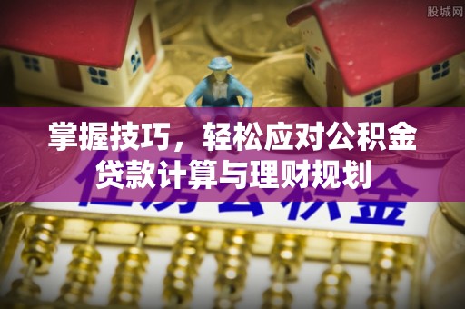 绵阳掌握技巧，轻松应对公积金贷款计算与理财规划