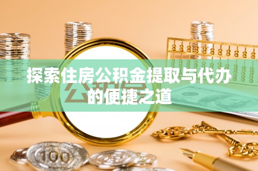 绵阳探索住房公积金提取与代办的便捷之道