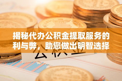 绵阳揭秘代办公积金提取服务的利与弊，助您做出明智选择
