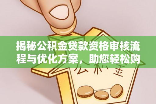 绵阳揭秘公积金贷款资格审核流程与优化方案，助您轻松购房