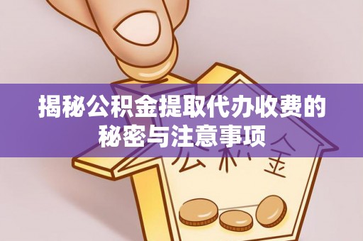 绵阳揭秘公积金提取代办收费的秘密与注意事项