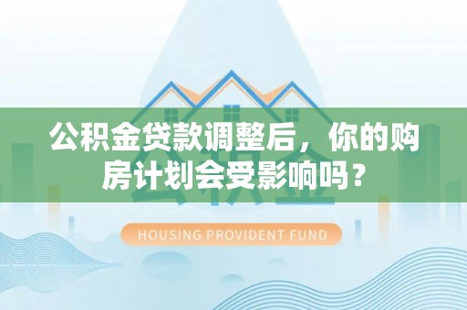 绵阳公积金贷款调整后，你的购房计划会受影响吗？