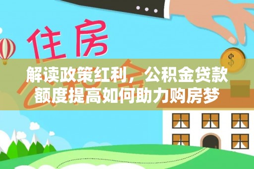 绵阳解读政策红利，公积金贷款额度提高如何助力购房梦