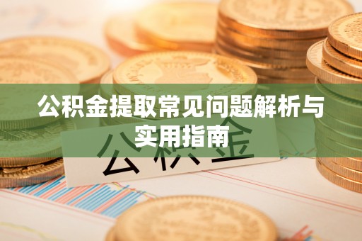 绵阳公积金提取常见问题解析与实用指南