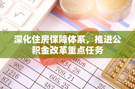 绵阳深化住房保障体系，推进公积金改革重点任务