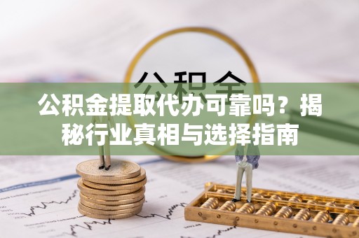绵阳公积金提取代办可靠吗？揭秘行业真相与选择指南