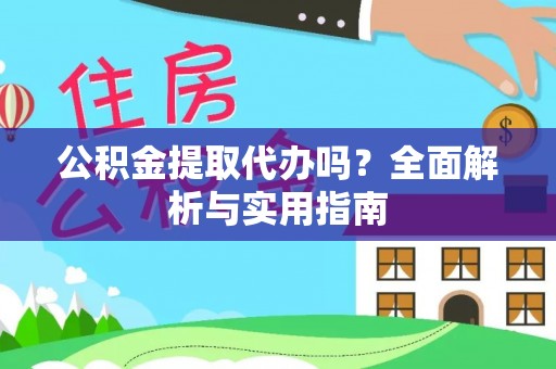 绵阳公积金提取代办吗？全面解析与实用指南