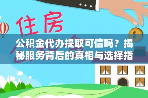 绵阳公积金代办提取可信吗？揭秘服务背后的真相与选择指南