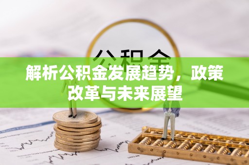 绵阳解析公积金发展趋势，政策改革与未来展望